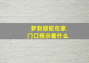 梦到蟒蛇在家门口预示着什么