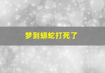 梦到蟒蛇打死了