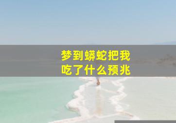 梦到蟒蛇把我吃了什么预兆