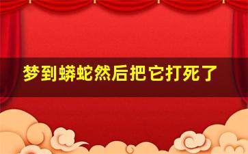 梦到蟒蛇然后把它打死了