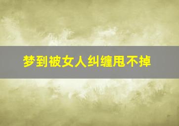 梦到被女人纠缠甩不掉