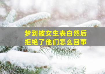 梦到被女生表白然后拒绝了他们怎么回事