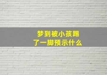 梦到被小孩踢了一脚预示什么