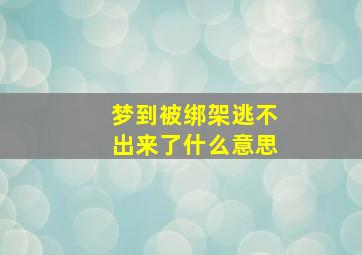 梦到被绑架逃不出来了什么意思