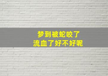 梦到被蛇咬了流血了好不好呢