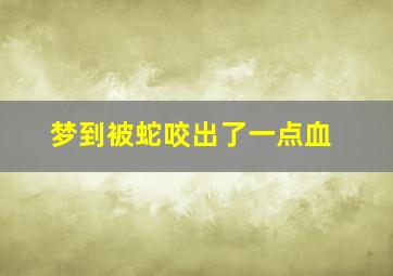 梦到被蛇咬出了一点血