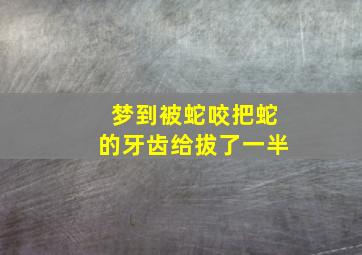 梦到被蛇咬把蛇的牙齿给拔了一半