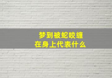 梦到被蛇咬缠在身上代表什么