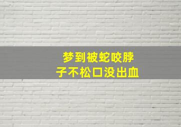 梦到被蛇咬脖子不松口没出血