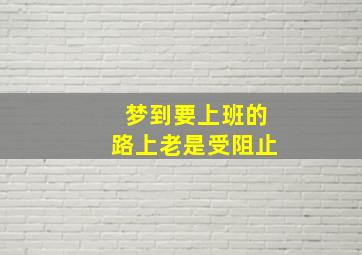 梦到要上班的路上老是受阻止