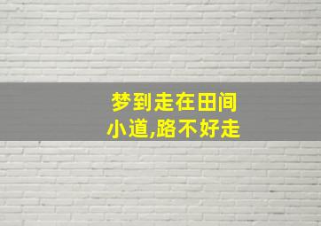 梦到走在田间小道,路不好走