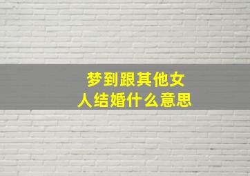 梦到跟其他女人结婚什么意思