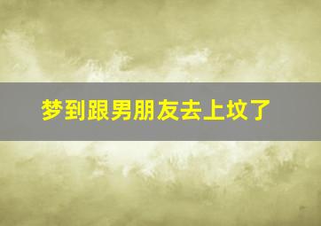 梦到跟男朋友去上坟了