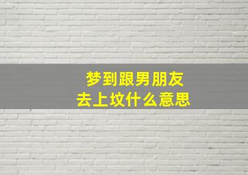 梦到跟男朋友去上坟什么意思