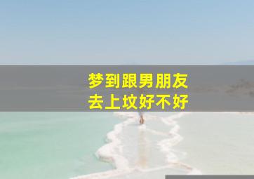 梦到跟男朋友去上坟好不好