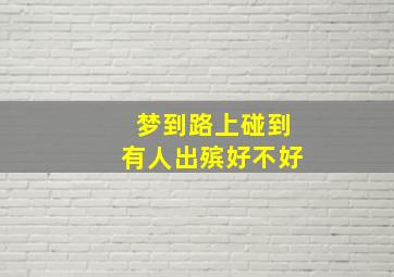 梦到路上碰到有人出殡好不好