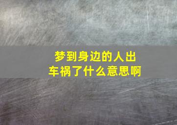 梦到身边的人出车祸了什么意思啊