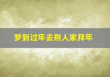 梦到过年去别人家拜年