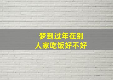 梦到过年在别人家吃饭好不好