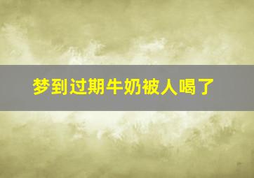 梦到过期牛奶被人喝了