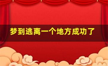 梦到逃离一个地方成功了