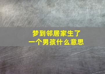 梦到邻居家生了一个男孩什么意思