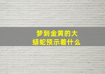 梦到金黄的大蟒蛇预示着什么