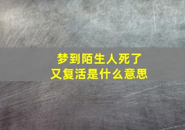 梦到陌生人死了又复活是什么意思