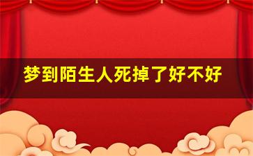 梦到陌生人死掉了好不好