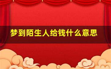 梦到陌生人给钱什么意思