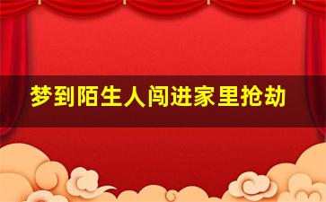 梦到陌生人闯进家里抢劫