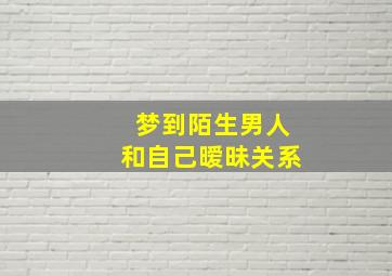 梦到陌生男人和自己暧昧关系