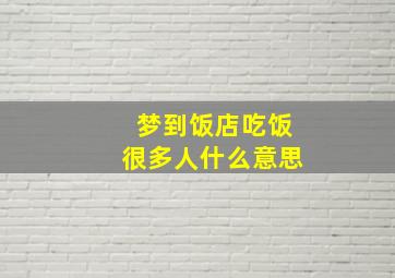 梦到饭店吃饭很多人什么意思