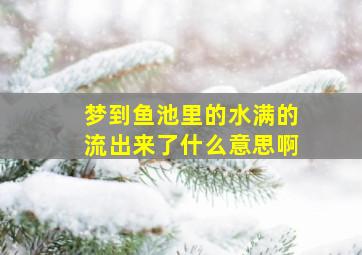 梦到鱼池里的水满的流出来了什么意思啊