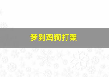 梦到鸡狗打架