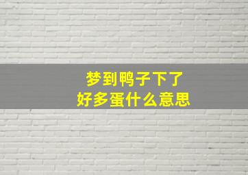 梦到鸭子下了好多蛋什么意思