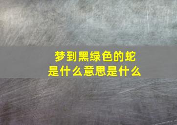 梦到黑绿色的蛇是什么意思是什么