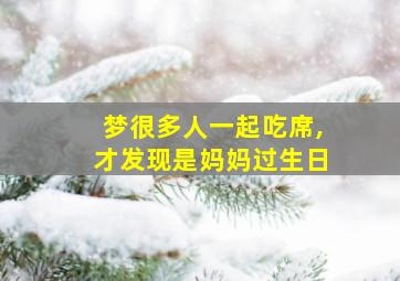 梦很多人一起吃席,才发现是妈妈过生日