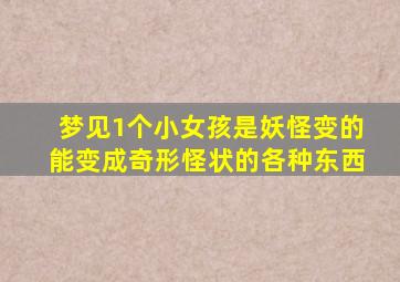 梦见1个小女孩是妖怪变的能变成奇形怪状的各种东西