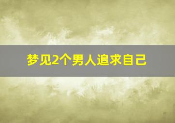 梦见2个男人追求自己