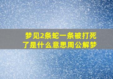 梦见2条蛇一条被打死了是什么意思周公解梦