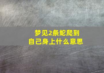 梦见2条蛇爬到自己身上什么意思