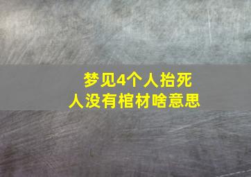 梦见4个人抬死人没有棺材啥意思