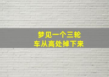 梦见一个三轮车从高处掉下来