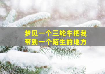 梦见一个三轮车把我带到一个陌生的地方