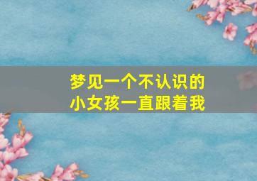 梦见一个不认识的小女孩一直跟着我