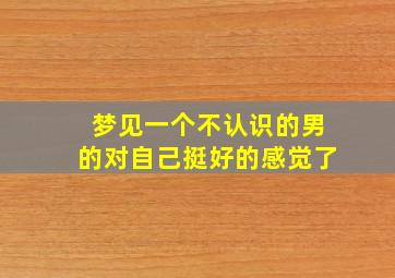 梦见一个不认识的男的对自己挺好的感觉了