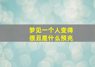 梦见一个人变得很丑是什么预兆