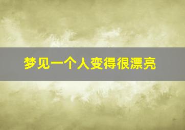 梦见一个人变得很漂亮