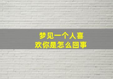 梦见一个人喜欢你是怎么回事